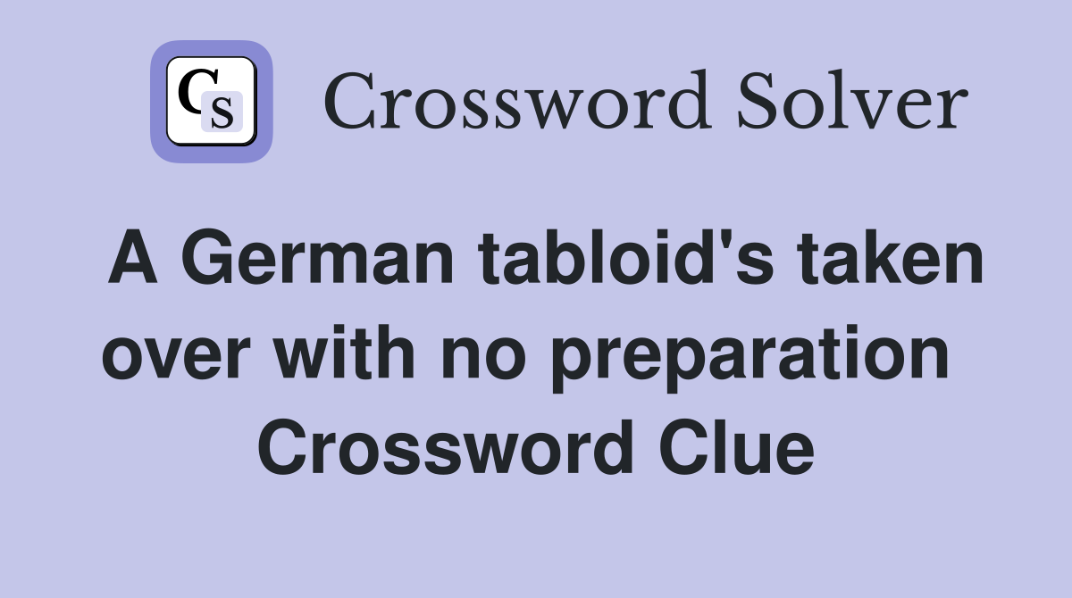 A German tabloid's taken over with no preparation  Crossword Clue