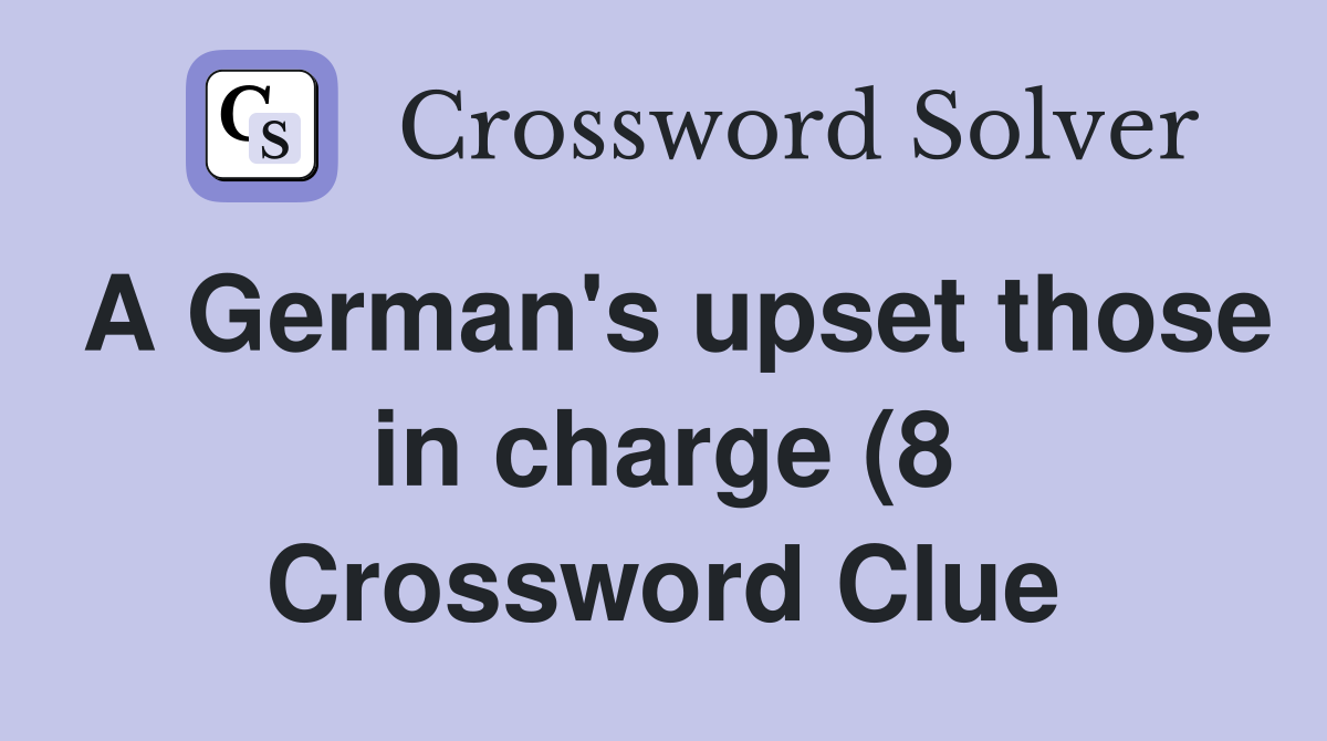 A German #39 s upset those in charge (8) Crossword Clue Answers A German #39 s upset those in charge (8) Crossword Clue Answers