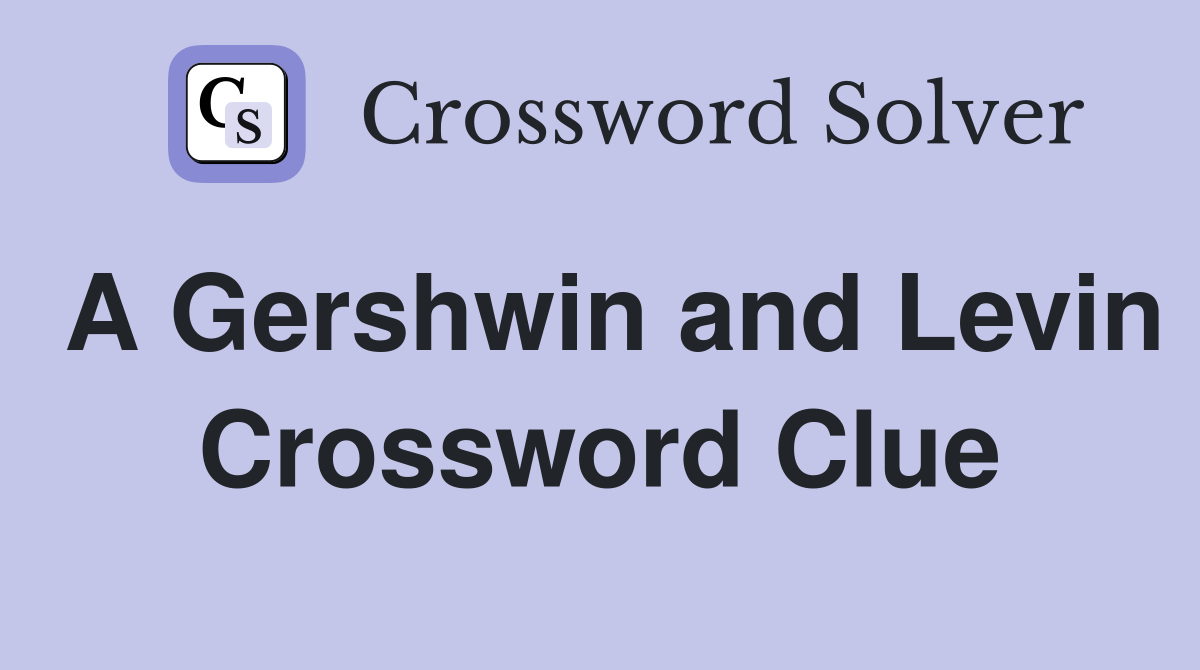 A Gershwin and Levin Crossword Clue