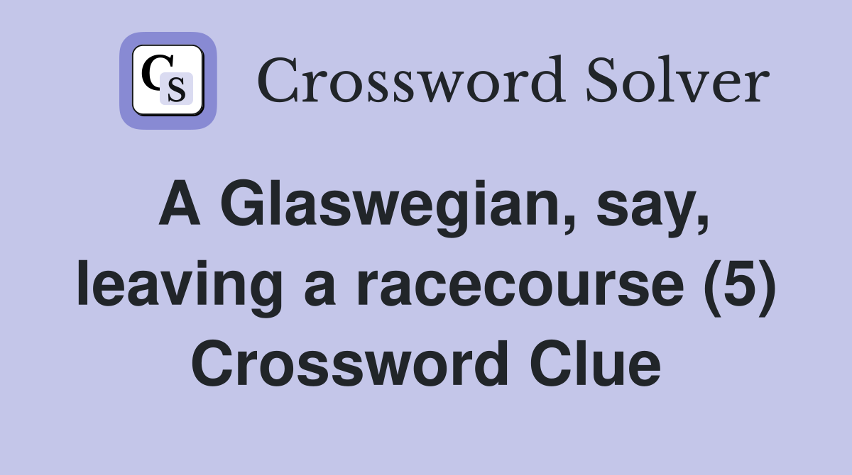 A Glaswegian, say, leaving a racecourse (5) Crossword Clue