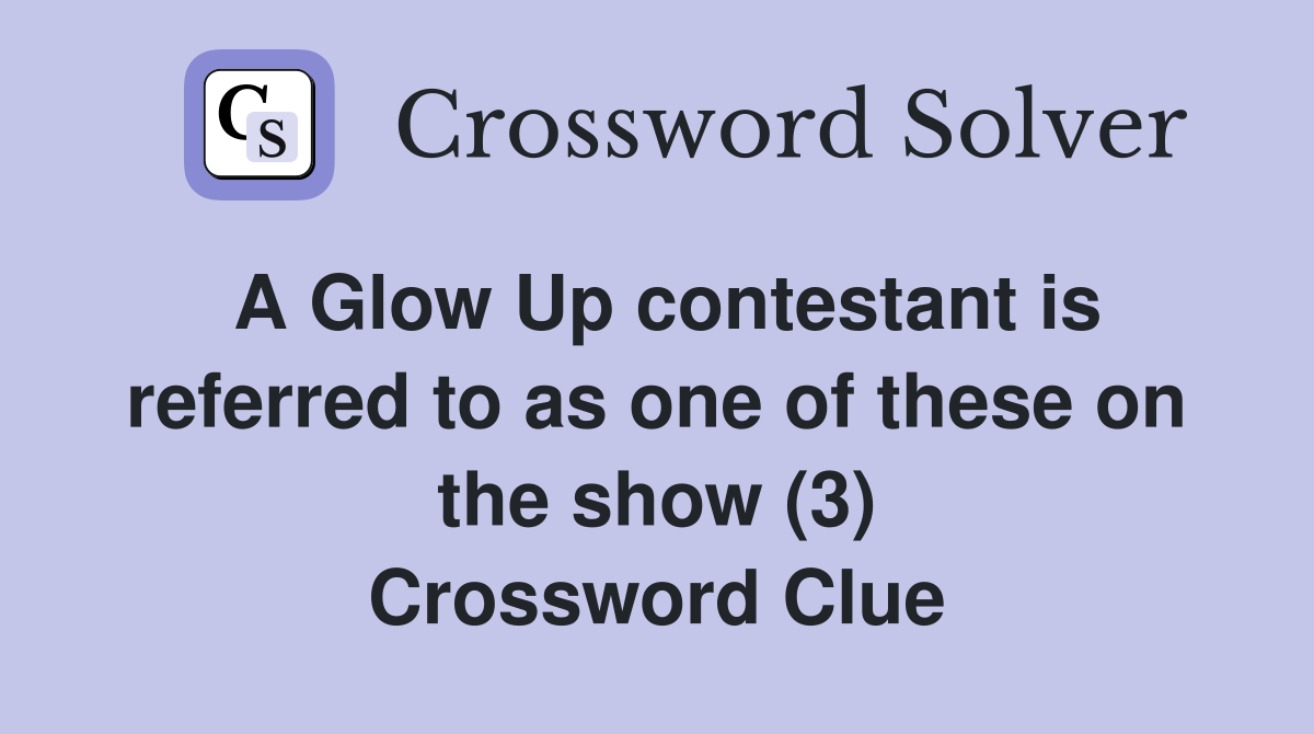 A Glow Up contestant is referred to as one of these on the show (3) Crossword Clue