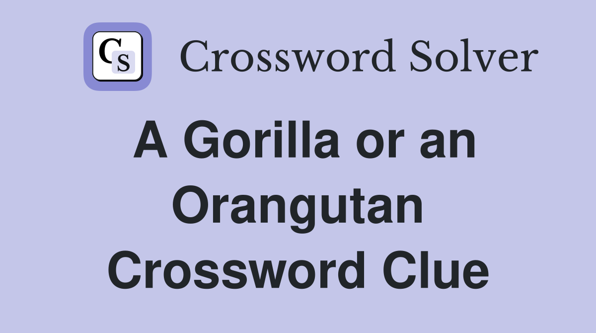 A Gorilla or an Orangutan Crossword Clue
