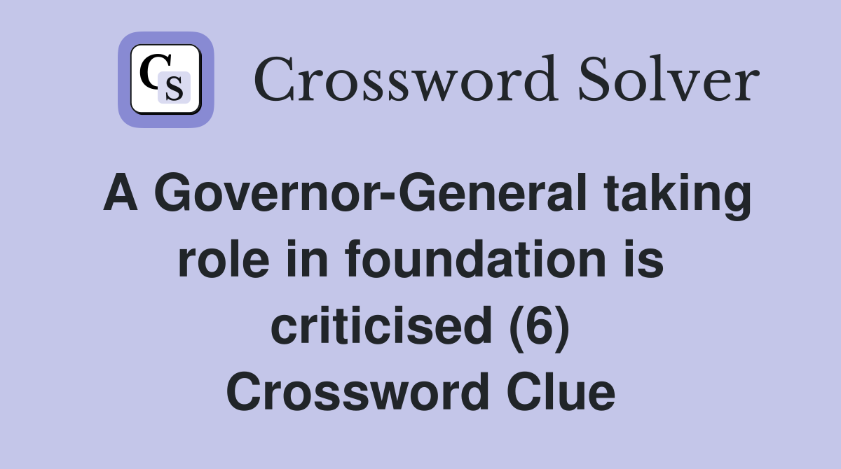 A Governor-General taking role in foundation is criticised (6) Crossword Clue