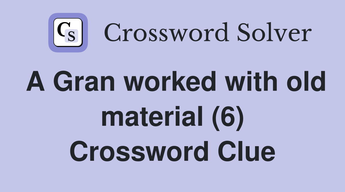 A Gran worked with old material (6) Crossword Clue