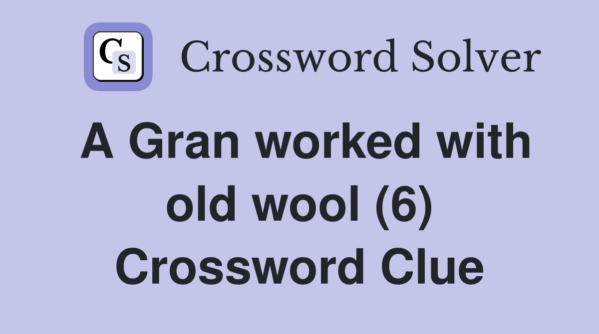 A Gran worked with old wool (6) Crossword Clue