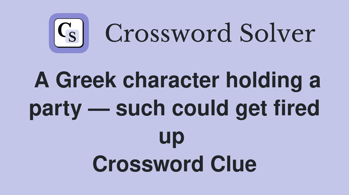 A Greek character holding a party — such could get fired up  Crossword Clue