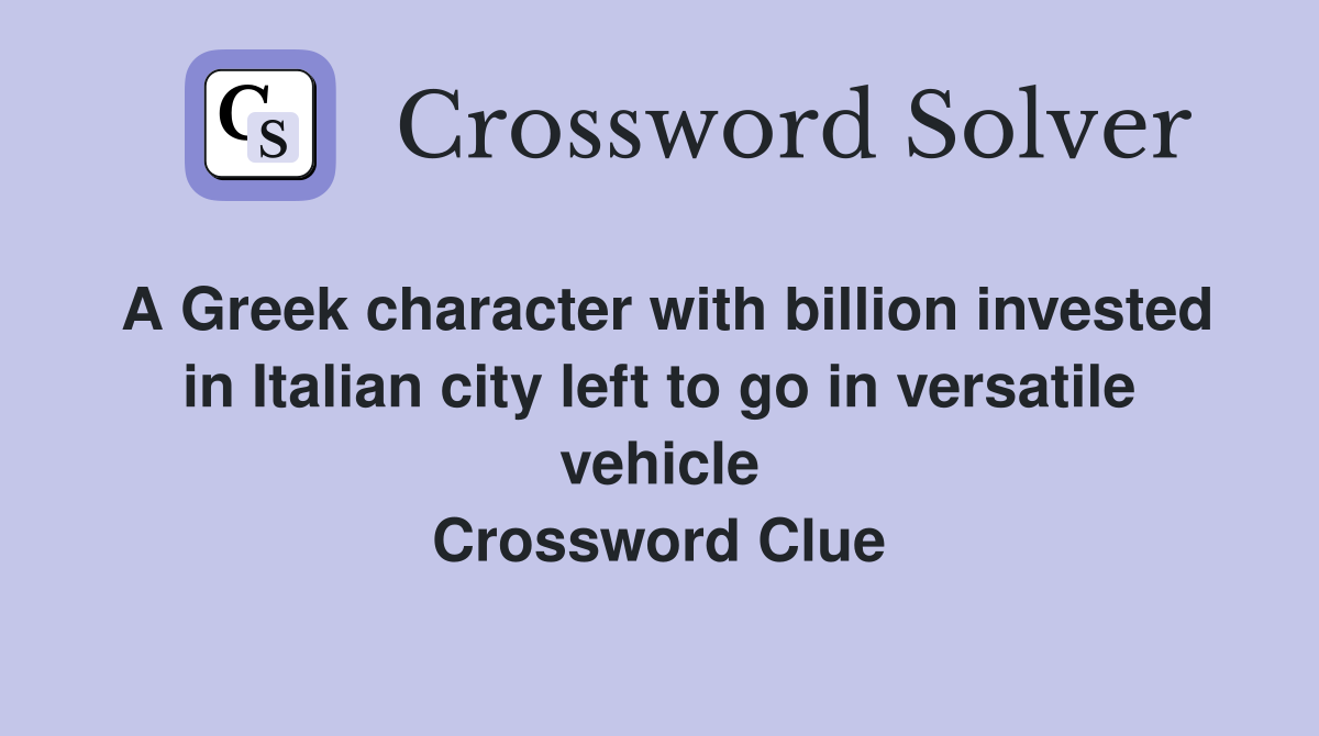 A Greek character with billion invested in Italian city left to go in versatile vehicle Crossword Clue