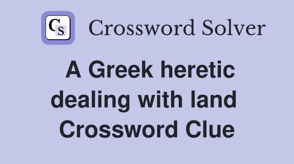 A Greek heretic dealing with land  Crossword Clue