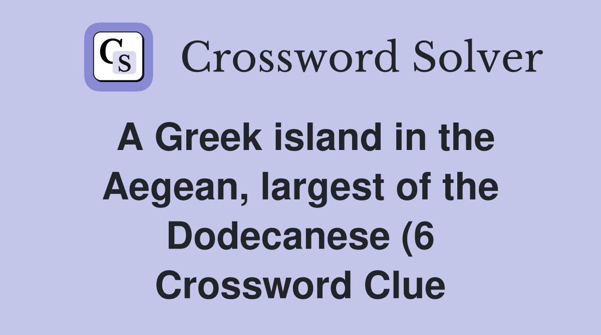A Greek island in the Aegean largest of the Dodecanese (6) Crossword A Greek island in the Aegean largest of the Dodecanese (6) Crossword