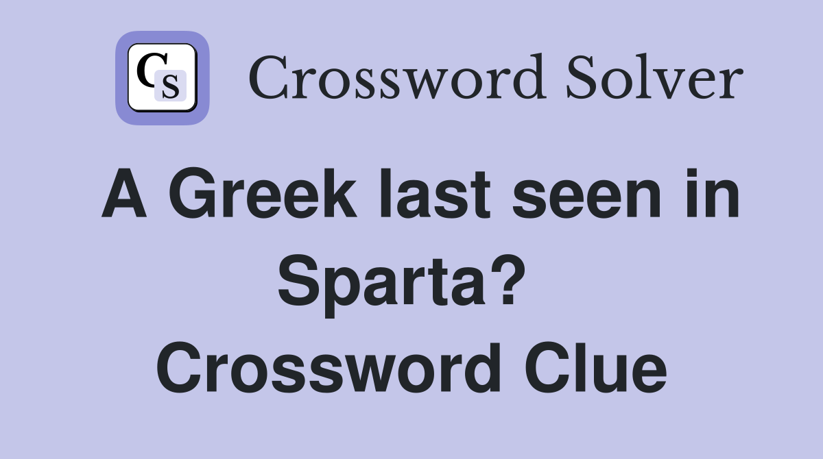 A Greek last seen in Sparta?  Crossword Clue