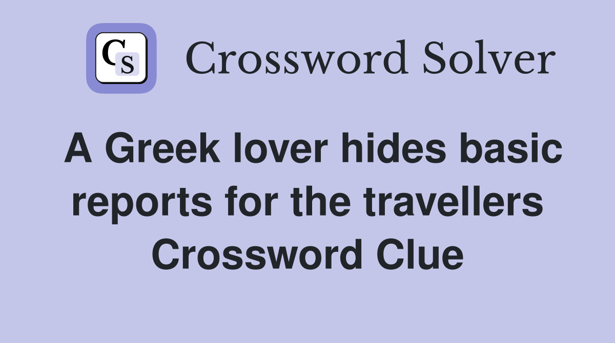 A Greek lover hides basic reports for the travellers Crossword Clue
