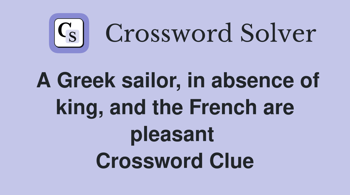A Greek sailor, in absence of king, and the French are pleasant  Crossword Clue