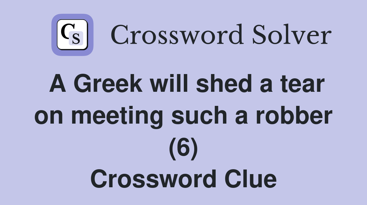 A Greek will shed a tear on meeting such a robber (6) Crossword Clue