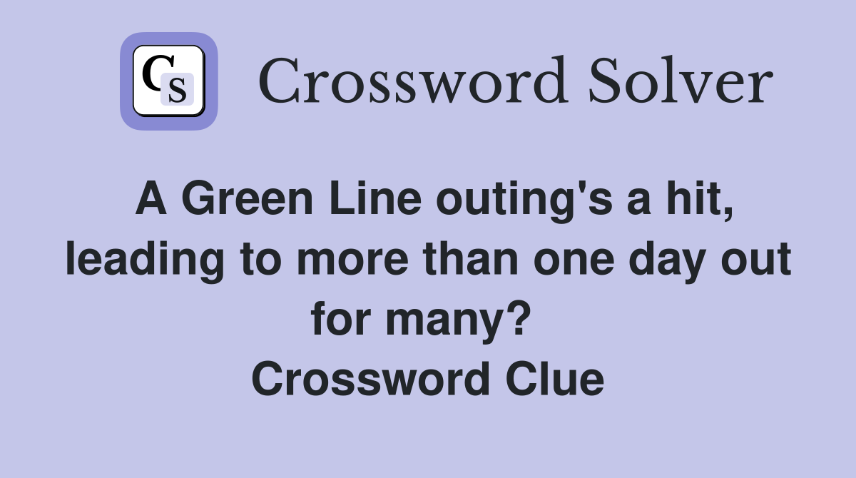 A Green Line outing's a hit, leading to more than one day out for many?  Crossword Clue