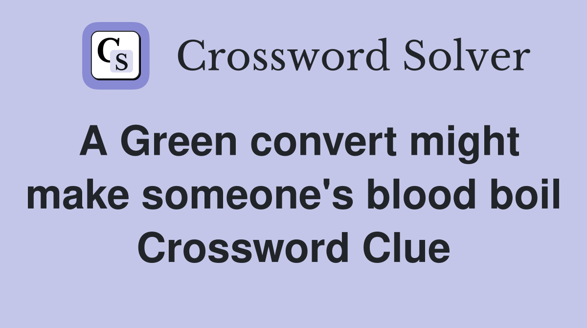 A Green convert might make someone's blood boil Crossword Clue
