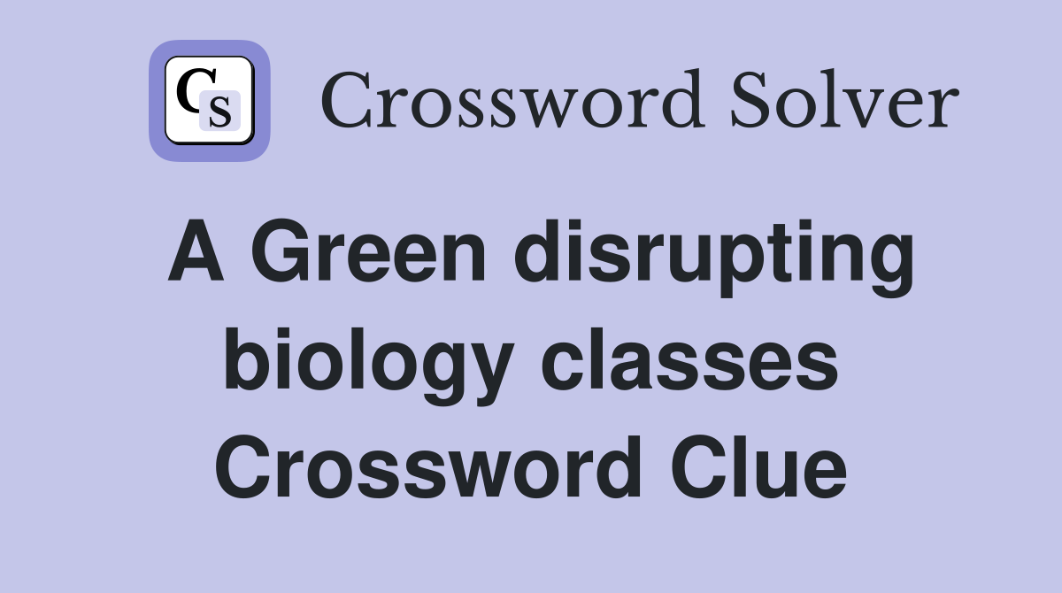 A Green disrupting biology classes Crossword Clue