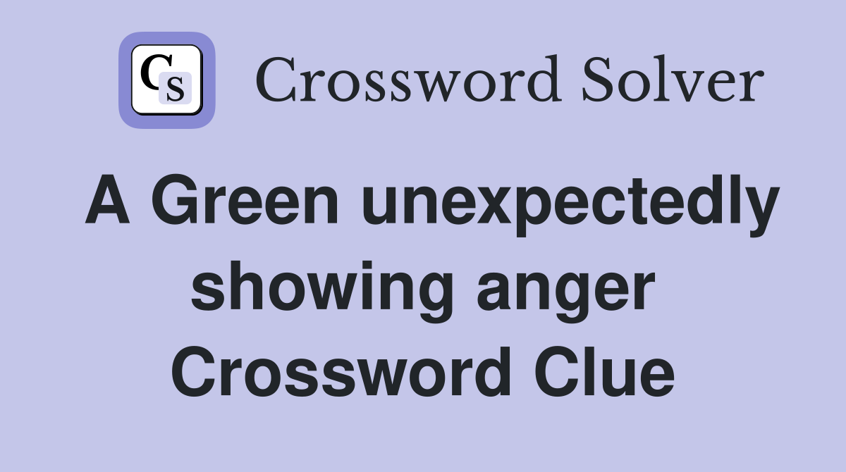A Green unexpectedly showing anger Crossword Clue
