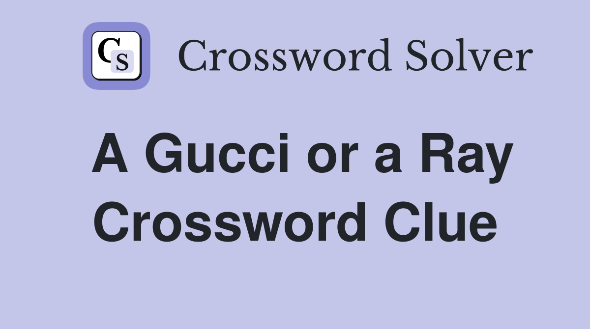 A Gucci or a Ray Crossword Clue