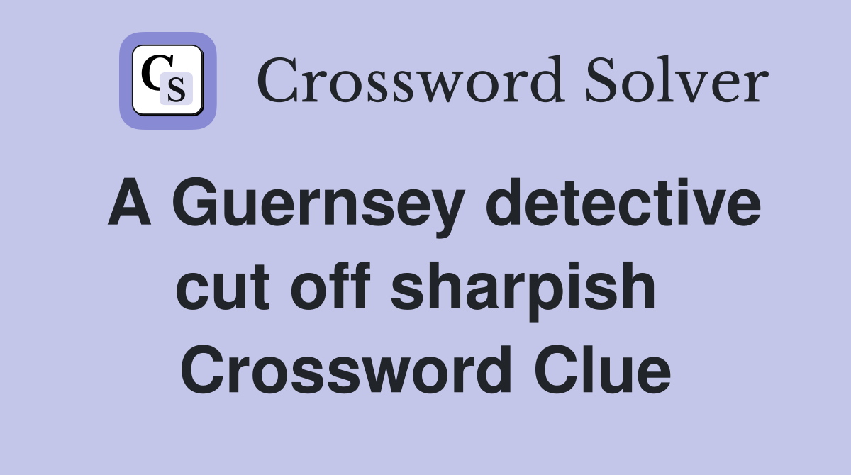 A Guernsey detective cut off sharpish  Crossword Clue