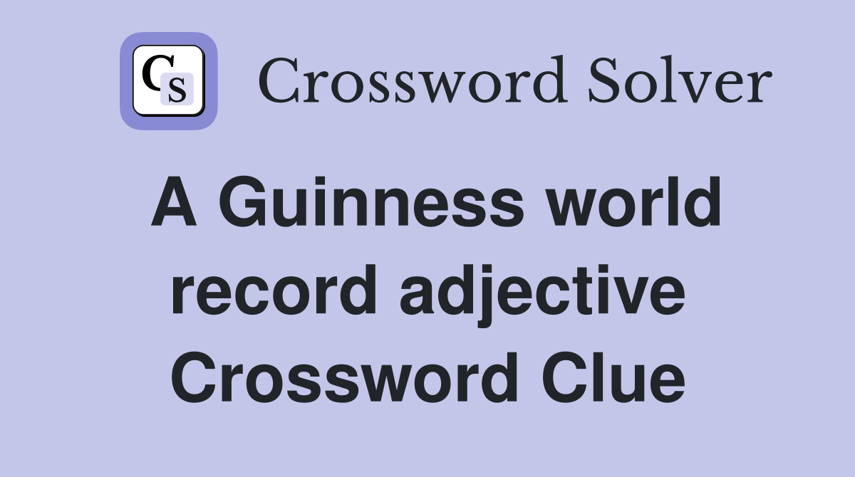A Guinness world record adjective Crossword Clue