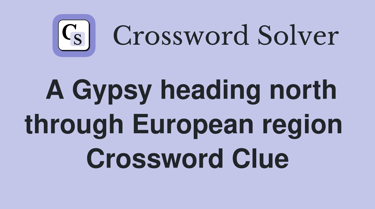 A Gypsy heading north through European region  Crossword Clue