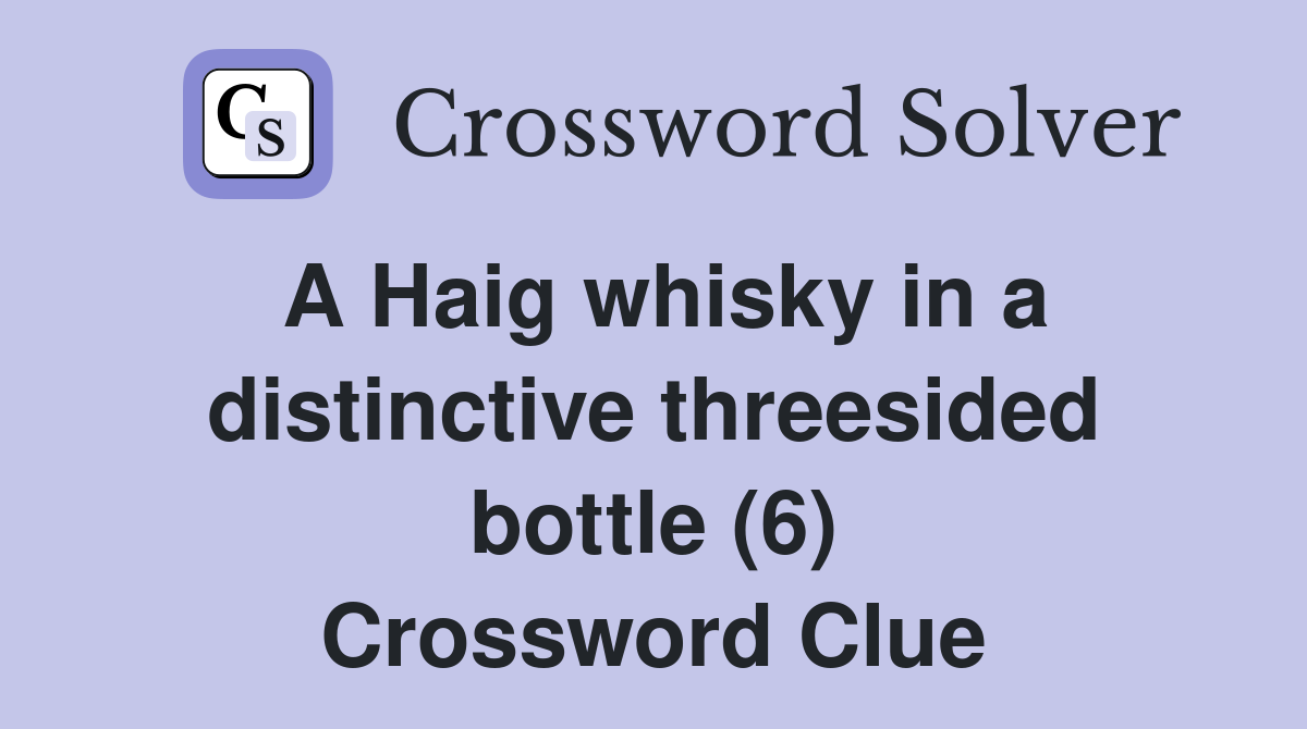 A Haig whisky in a distinctive threesided bottle (6) Crossword Clue