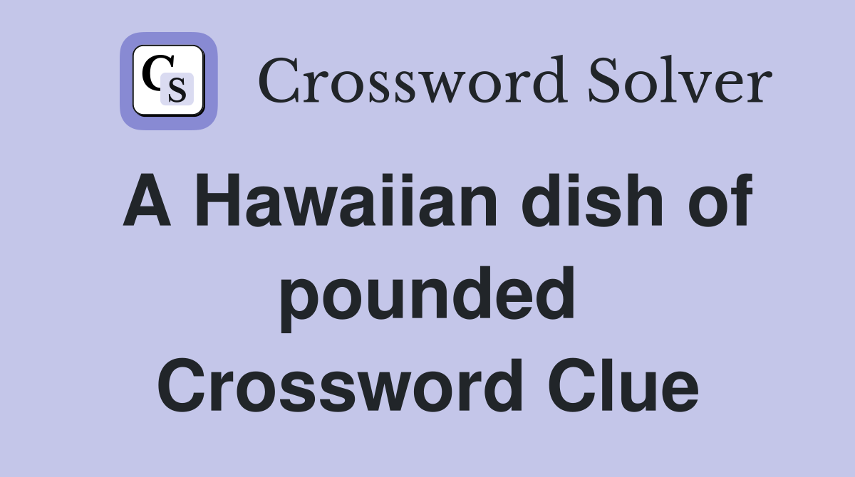 A Hawaiian dish of pounded Crossword Clue