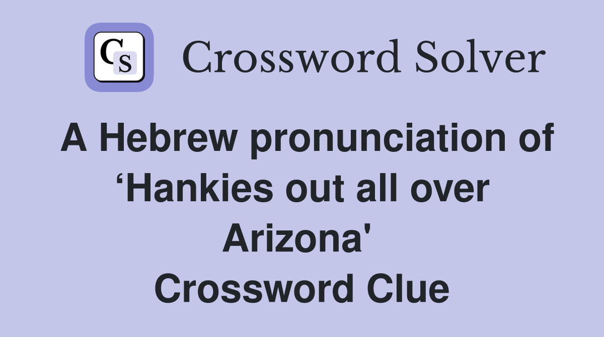 A Hebrew pronunciation of ‘Hankies out all over Arizona'  Crossword Clue