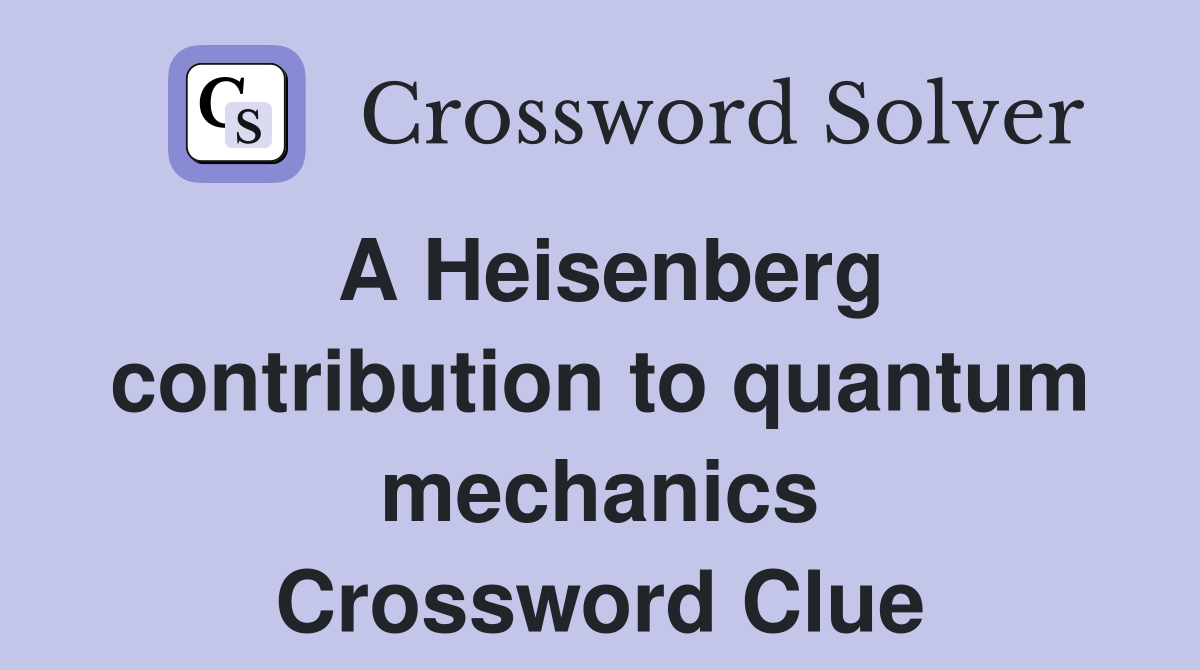 A Heisenberg contribution to quantum mechanics Crossword Clue
