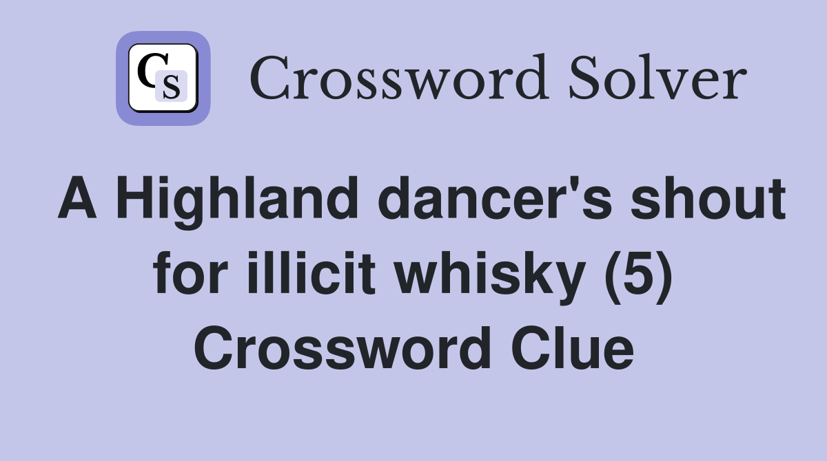 A Highland dancer's shout for illicit whisky (5) Crossword Clue