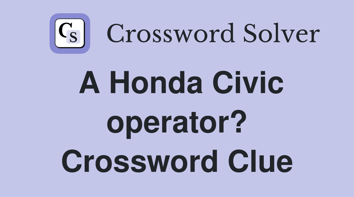 A Honda Civic operator? Crossword Clue