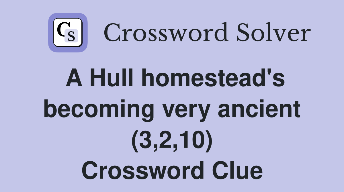 A Hull homestead's becoming very ancient (3,2,10) Crossword Clue