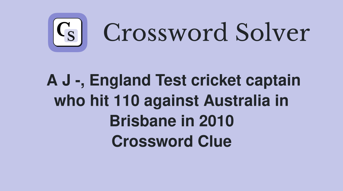 A J -, England Test cricket captain who hit 110 against Australia in Brisbane in 2010 Crossword Clue