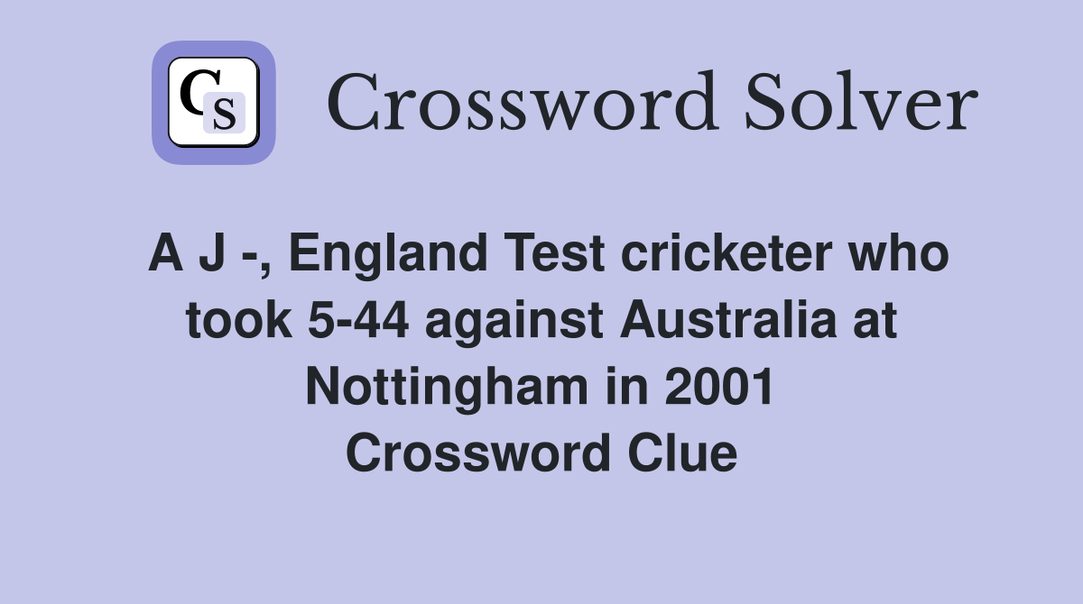 A J -, England Test cricketer who took 5-44 against Australia at Nottingham in 2001 Crossword Clue