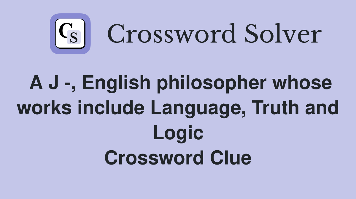 A J -, English philosopher whose works include Language, Truth and Logic Crossword Clue
