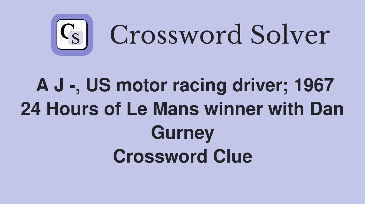 A J -, US motor racing driver; 1967 24 Hours of Le Mans winner with Dan Gurney Crossword Clue