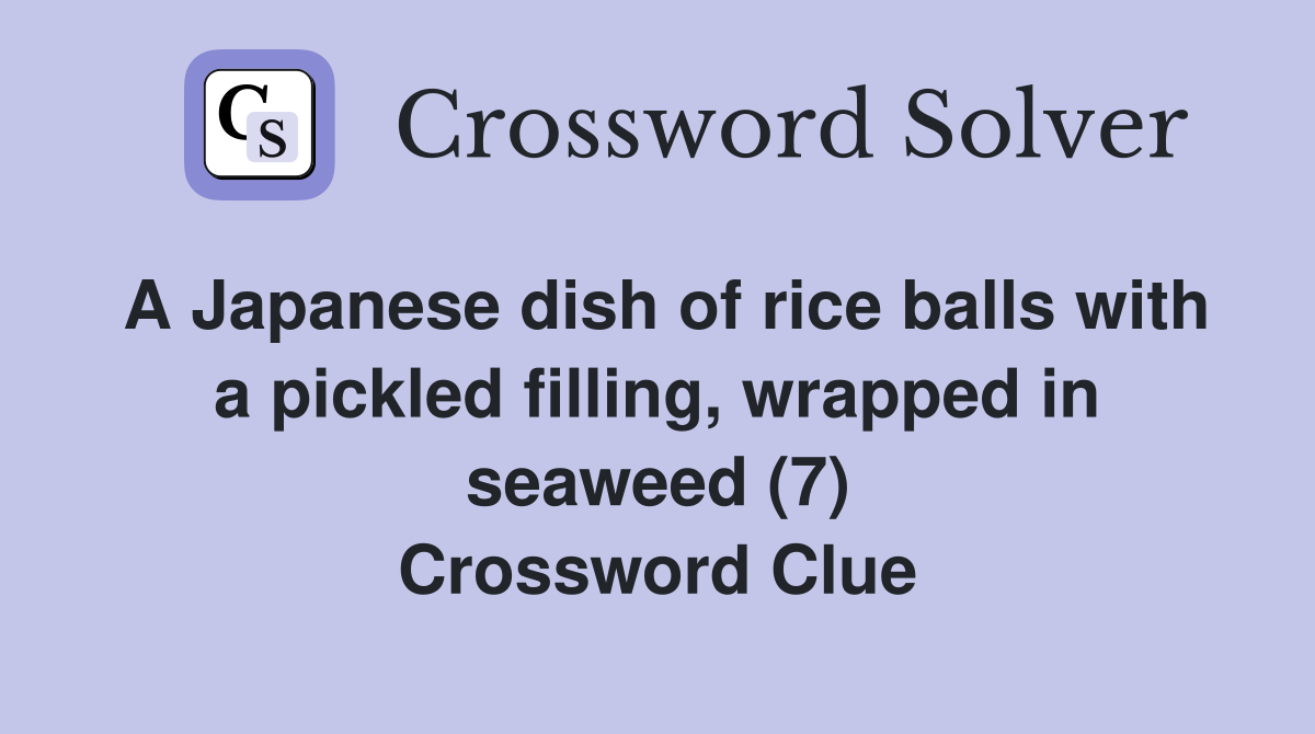 A Japanese dish of rice balls with a pickled filling, wrapped in seaweed (7) Crossword Clue