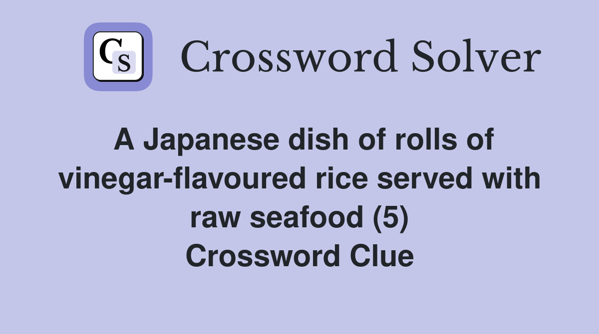 A Japanese dish of rolls of vinegar-flavoured rice served with raw seafood (5) Crossword Clue