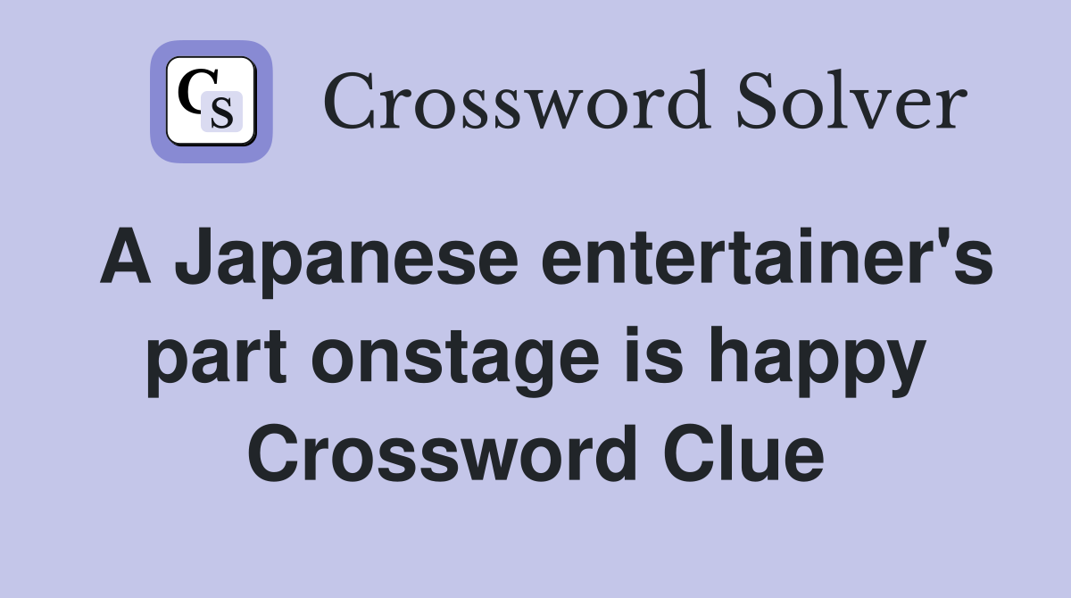A Japanese entertainer's part onstage is happy Crossword Clue