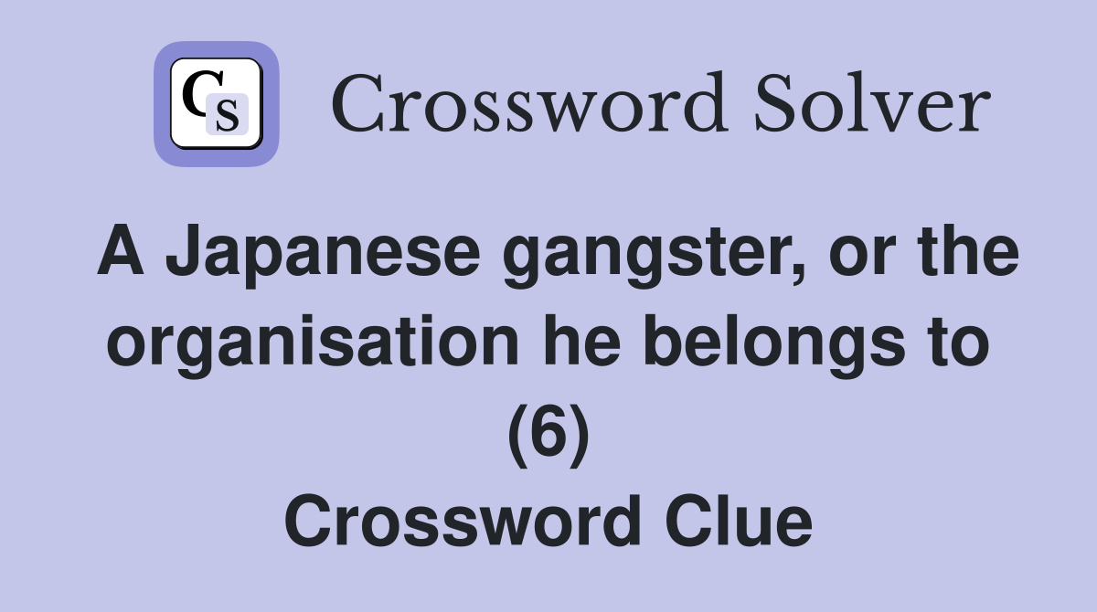 A Japanese gangster, or the organisation he belongs to (6) Crossword Clue