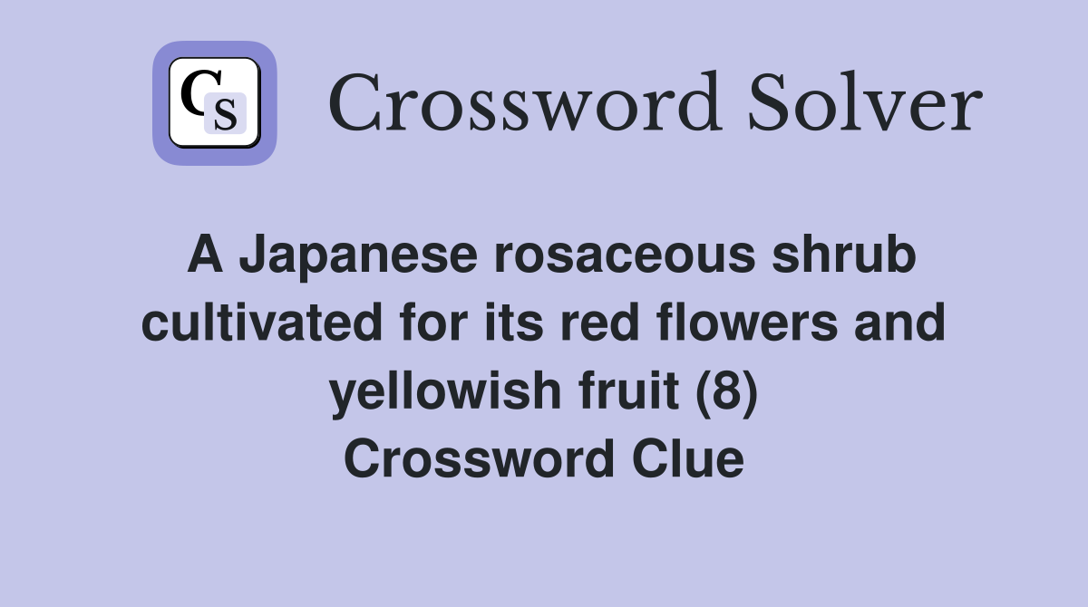A Japanese rosaceous shrub cultivated for its red flowers and yellowish fruit (8) Crossword Clue
