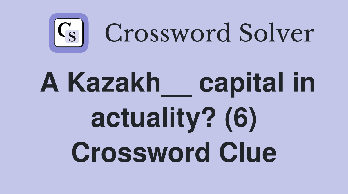 A Kazakh__ capital in actuality? (6) Crossword Clue