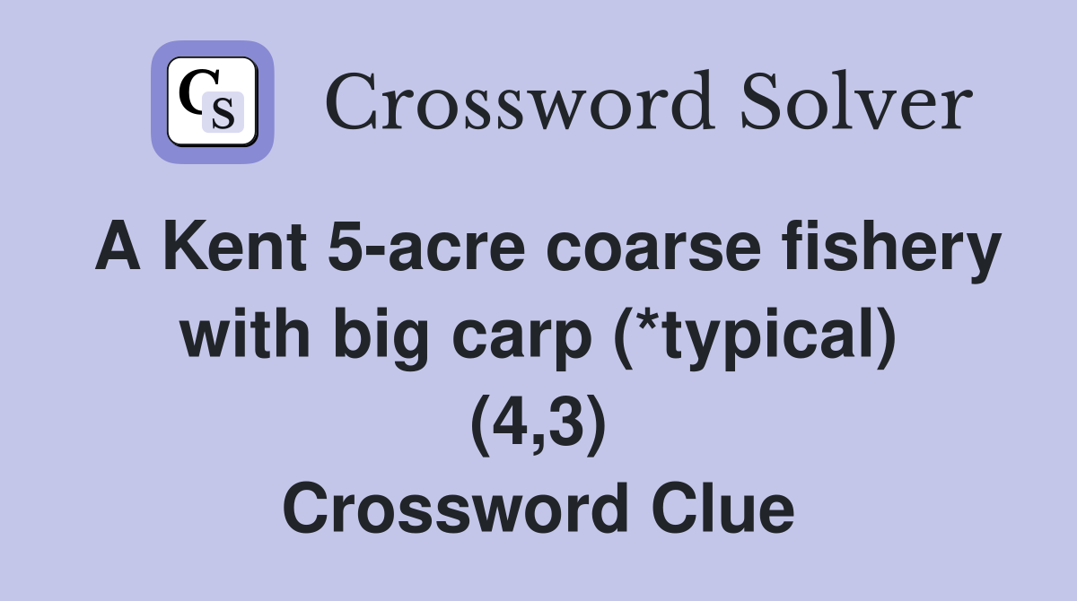 A Kent 5-acre coarse fishery with big carp (*typical) (4,3) Crossword Clue