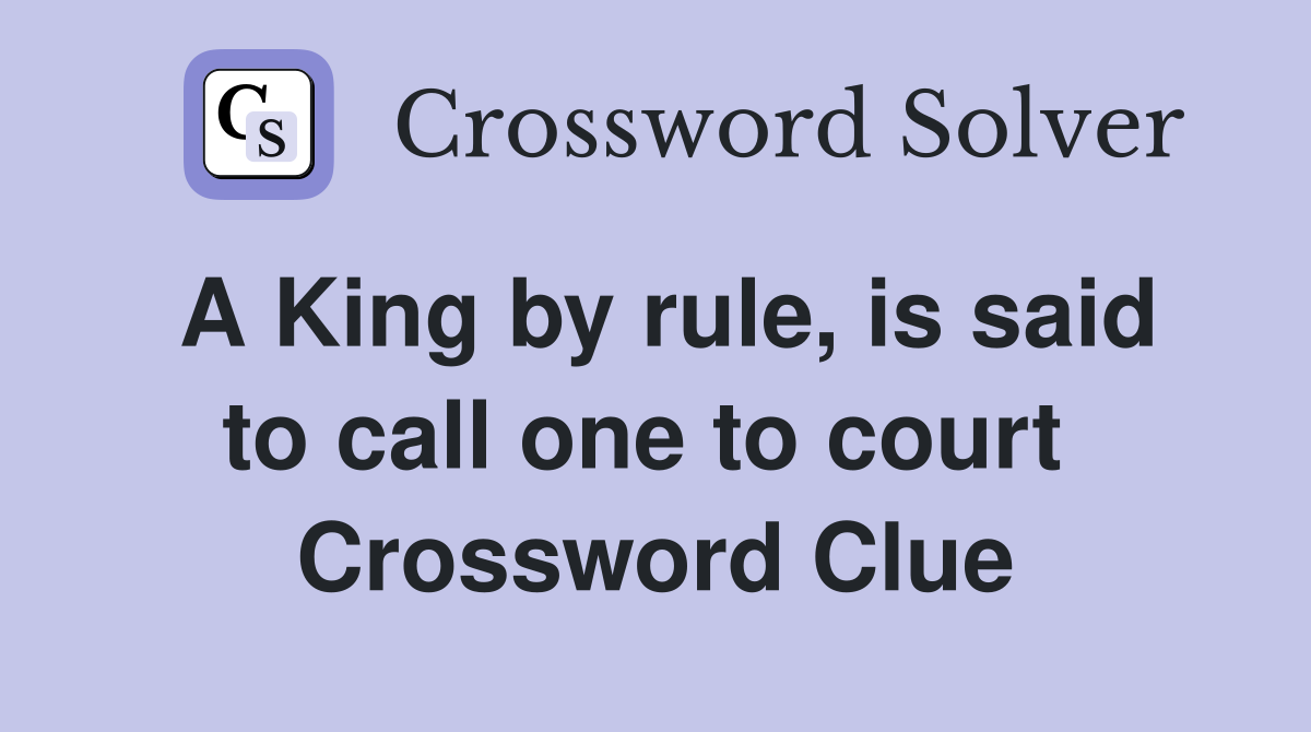 A King by rule, is said to call one to court  Crossword Clue