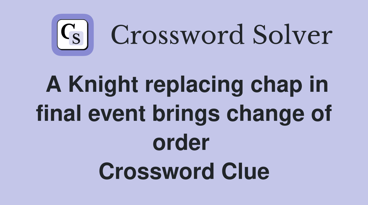 A Knight replacing chap in final event brings change of order  Crossword Clue