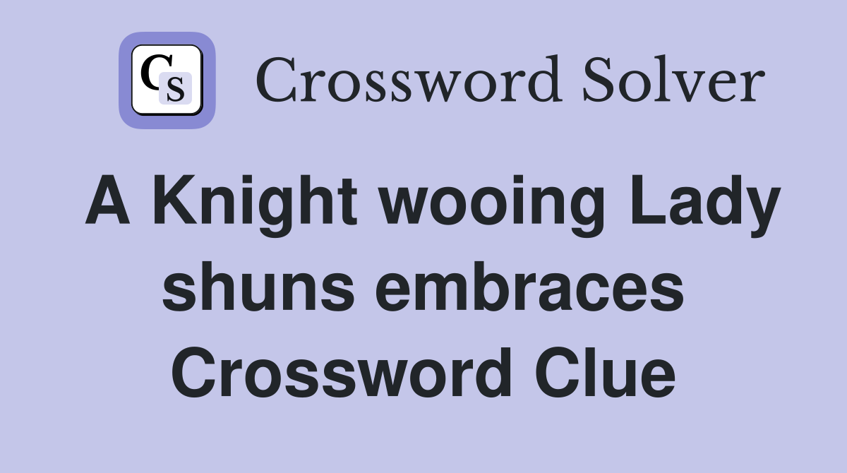 A Knight wooing Lady shuns embraces Crossword Clue