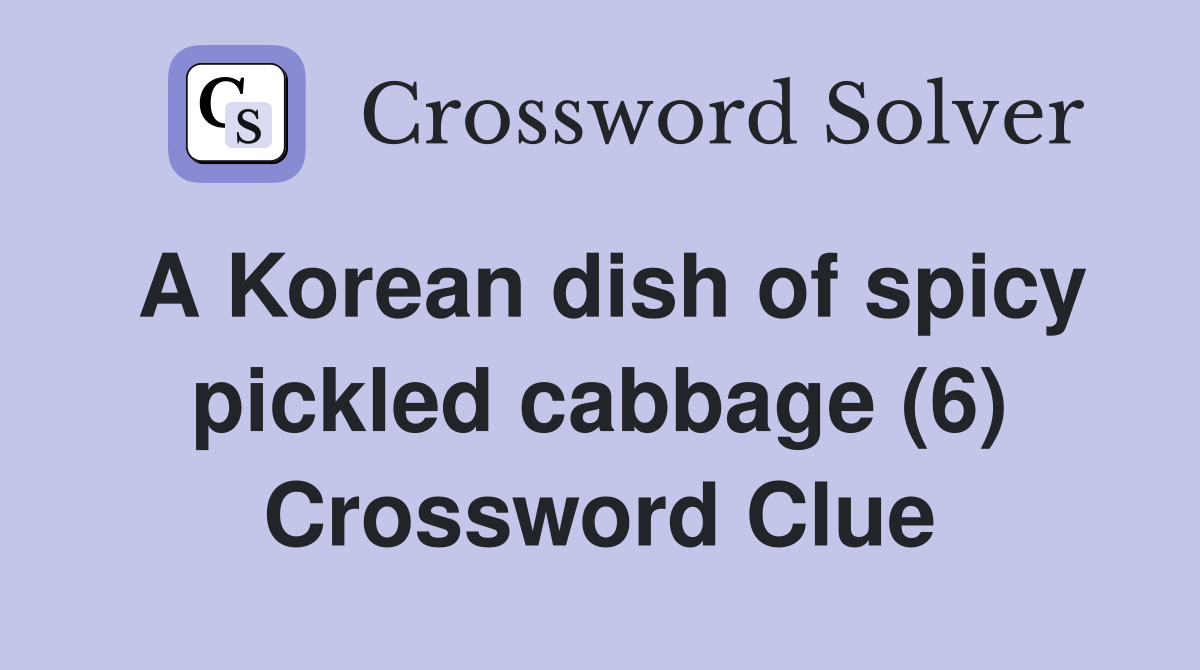 A Korean dish of spicy pickled cabbage (6) Crossword Clue
