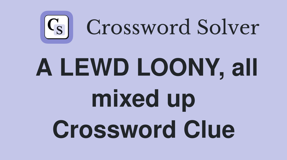 A LEWD LOONY, all mixed up Crossword Clue
