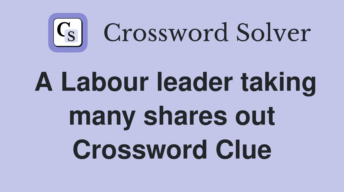A Labour leader taking many shares out Crossword Clue