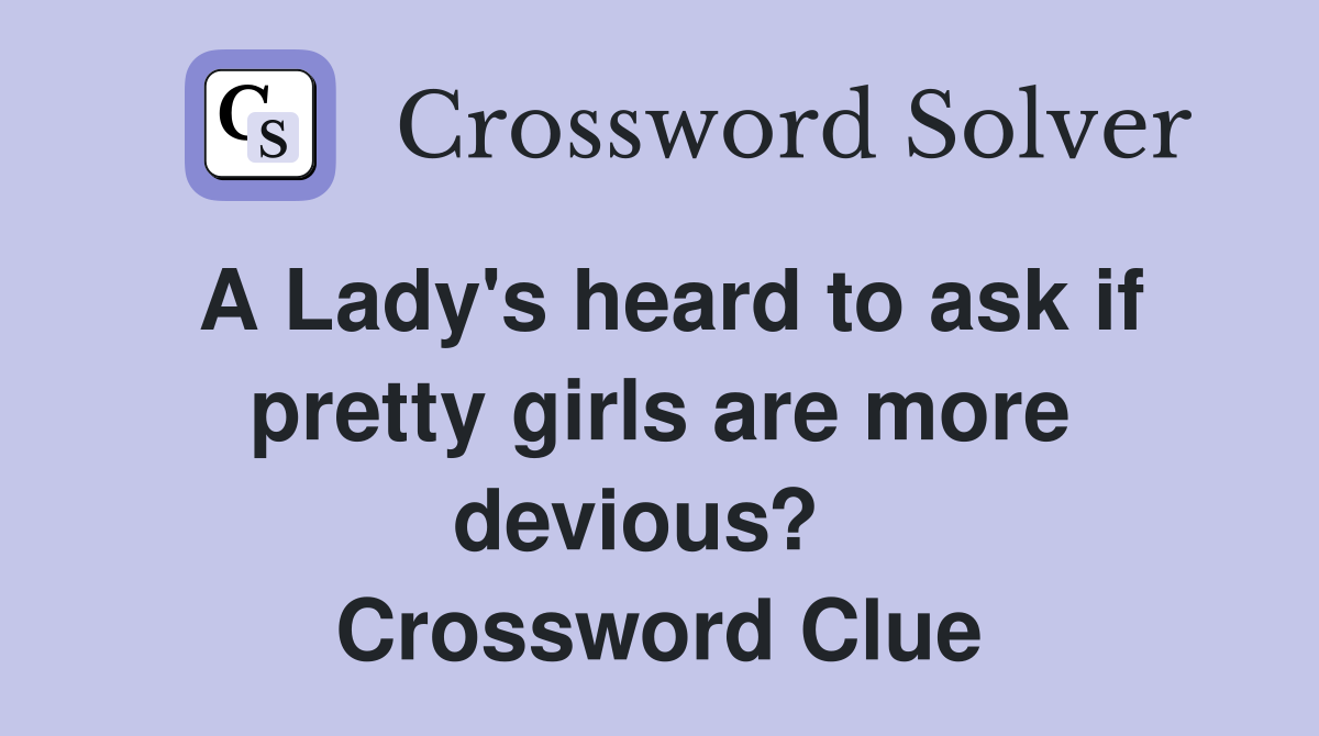 A Lady's heard to ask if pretty girls are more devious?   Crossword Clue